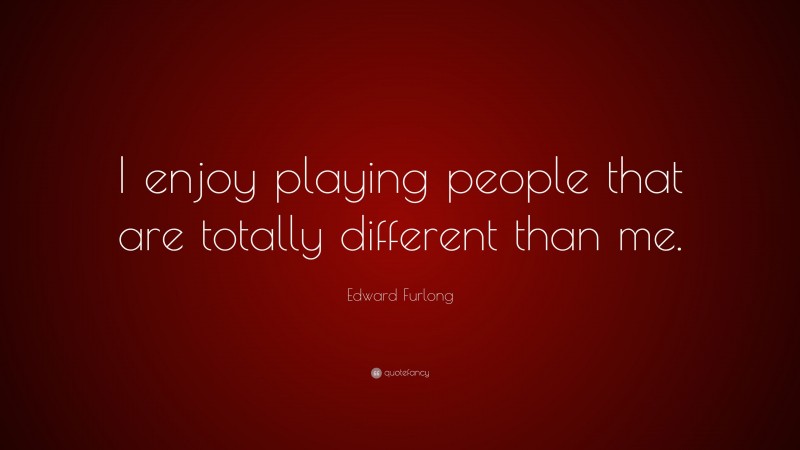 Edward Furlong Quote: “I enjoy playing people that are totally different than me.”