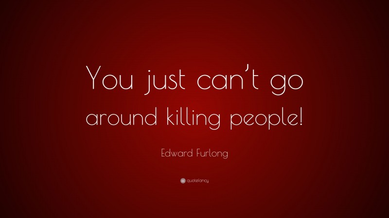 Edward Furlong Quote: “You just can’t go around killing people!”