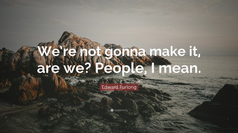 Edward Furlong Quote: “We’re not gonna make it, are we? People, I mean.”