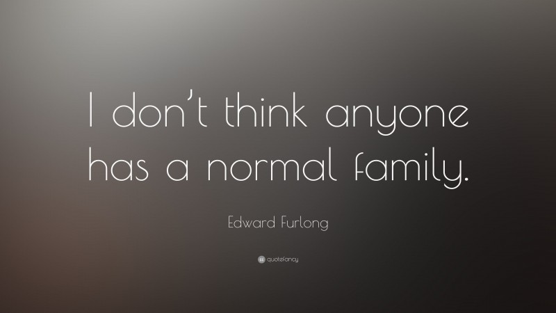 Edward Furlong Quote: “I don’t think anyone has a normal family.”