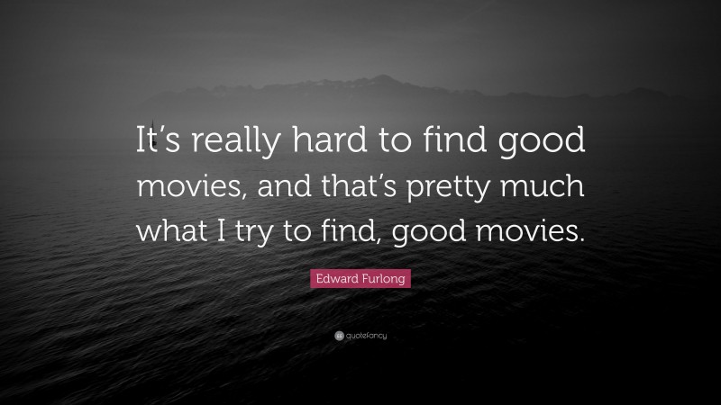 Edward Furlong Quote: “It’s really hard to find good movies, and that’s pretty much what I try to find, good movies.”