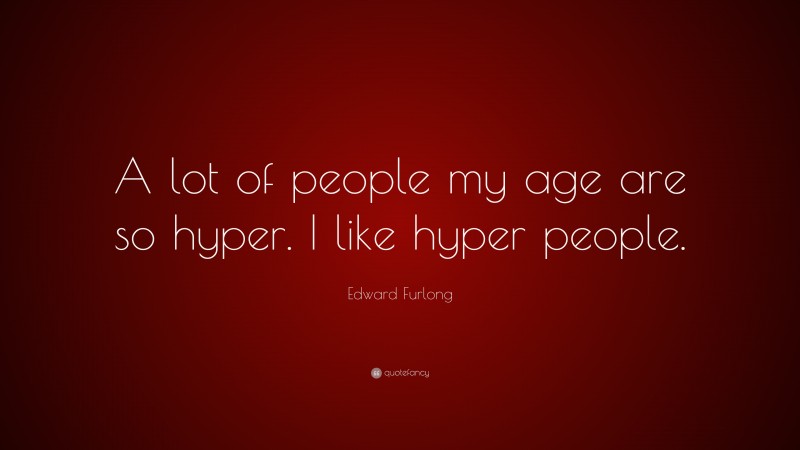 Edward Furlong Quote: “A lot of people my age are so hyper. I like hyper people.”