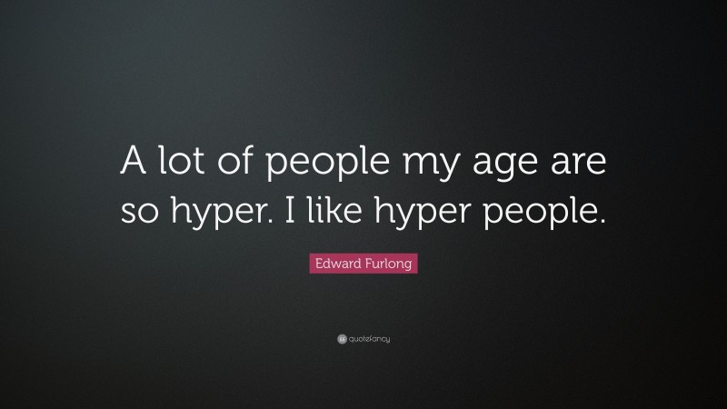 Edward Furlong Quote: “A lot of people my age are so hyper. I like hyper people.”