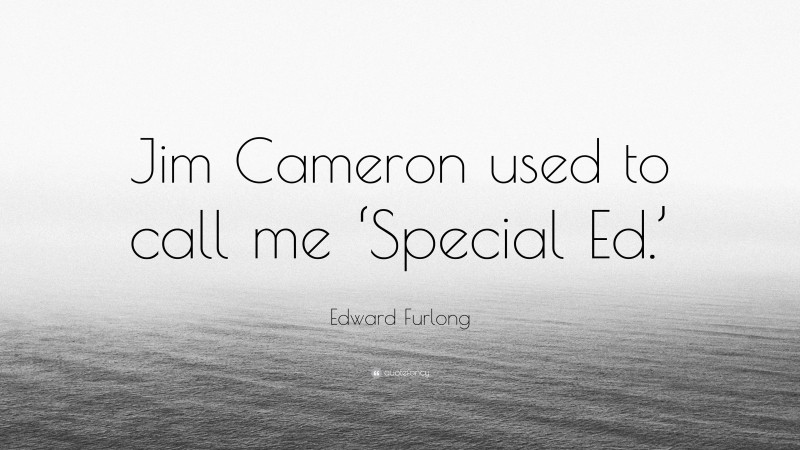 Edward Furlong Quote: “Jim Cameron used to call me ‘Special Ed.’”