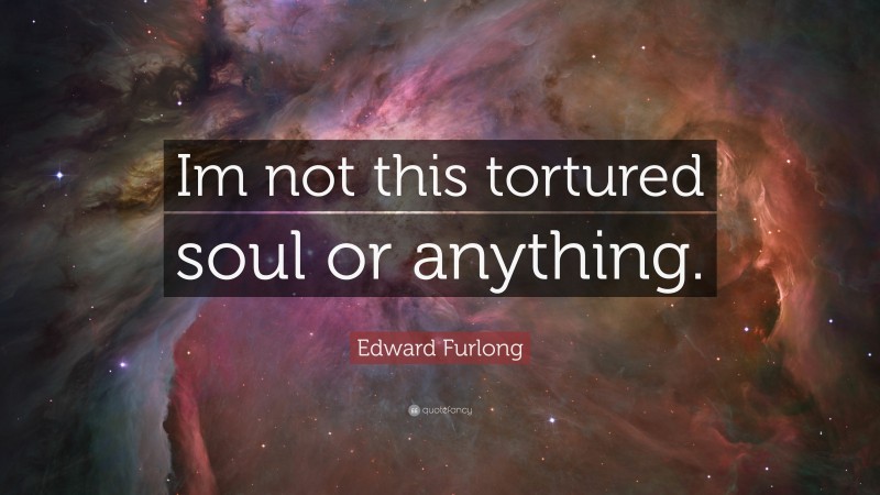Edward Furlong Quote: “Im not this tortured soul or anything.”
