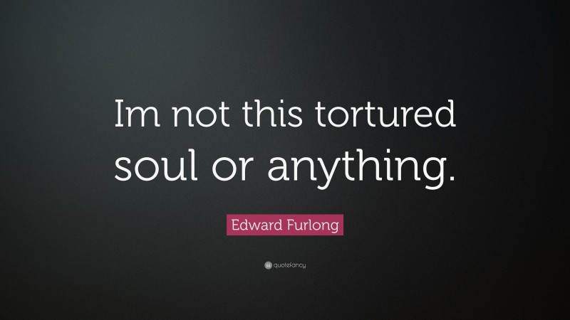 Edward Furlong Quote: “Im not this tortured soul or anything.”