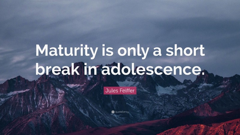 Jules Feiffer Quote: “Maturity is only a short break in adolescence.”