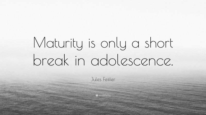 Jules Feiffer Quote: “Maturity is only a short break in adolescence.”