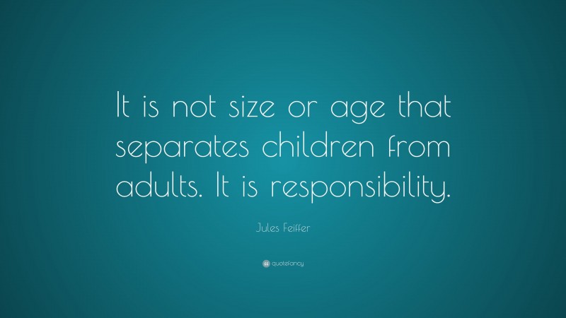 Jules Feiffer Quote: “It is not size or age that separates children from adults. It is responsibility.”