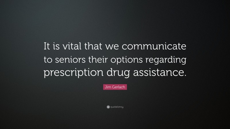 Jim Gerlach Quote: “It is vital that we communicate to seniors their options regarding prescription drug assistance.”