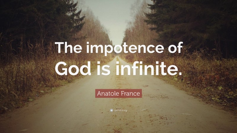 Anatole France Quote: “The impotence of God is infinite.”