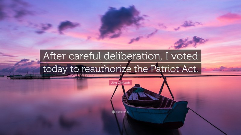Jim Gerlach Quote: “After careful deliberation, I voted today to reauthorize the Patriot Act.”