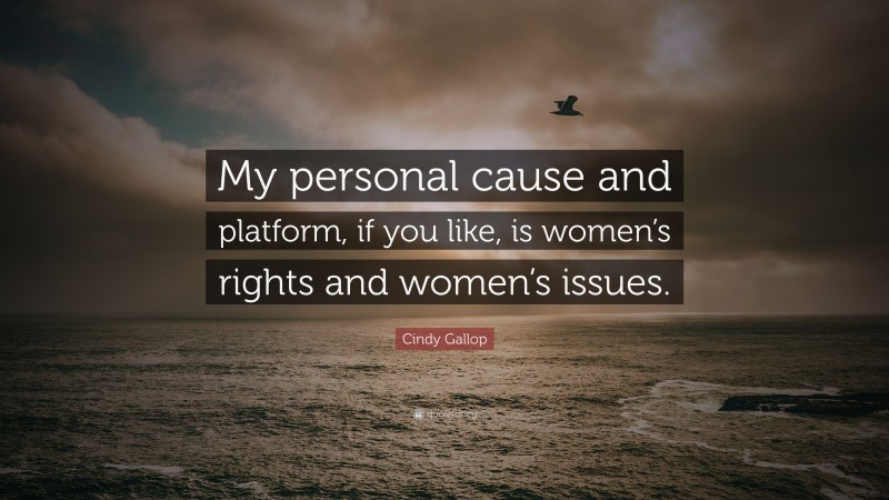 Cindy Gallop Quote: “My personal cause and platform, if you like, is women’s rights and women’s issues.”