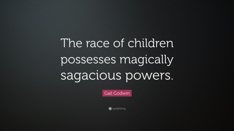 Gail Godwin Quote: “The race of children possesses magically sagacious powers.”