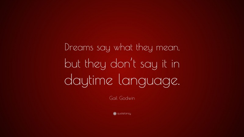 Gail Godwin Quote: “Dreams say what they mean, but they don’t say it in daytime language.”