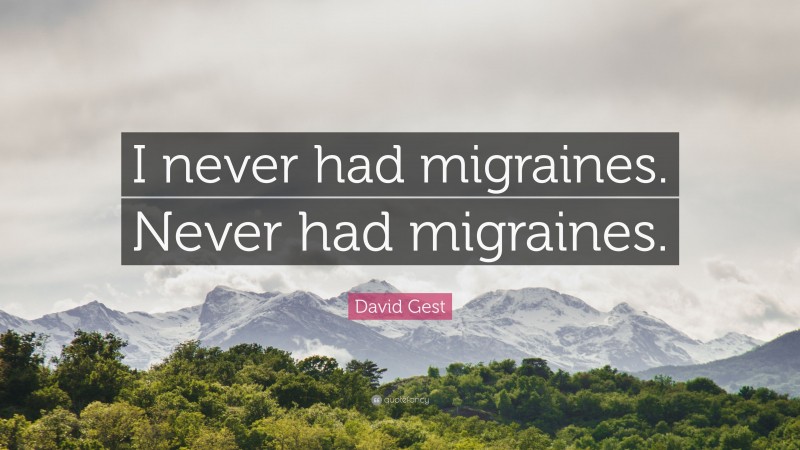 David Gest Quote: “I never had migraines. Never had migraines.”