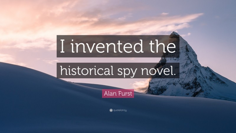 Alan Furst Quote: “I invented the historical spy novel.”