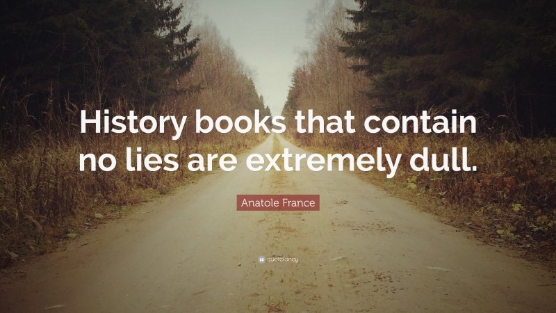 Anatole France Quote: “History books that contain no lies are extremely dull.”