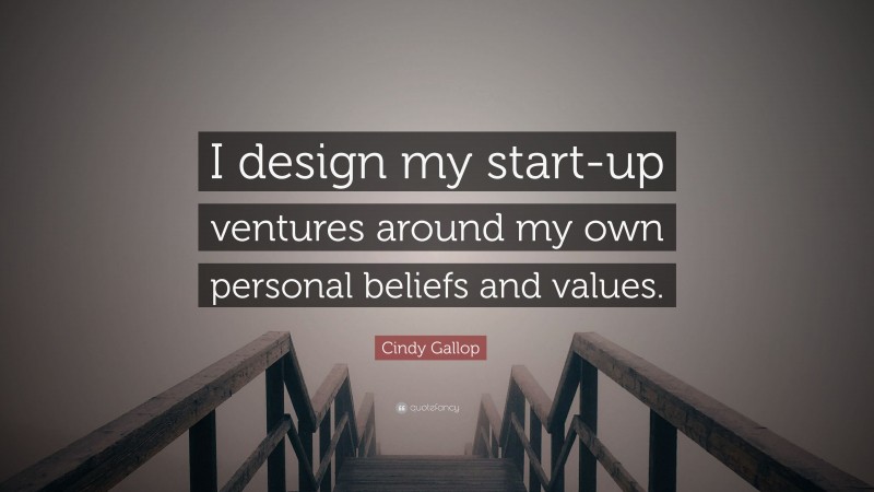Cindy Gallop Quote: “I design my start-up ventures around my own personal beliefs and values.”