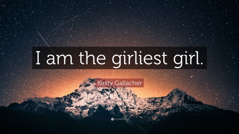 Kirsty Gallacher Quote: “I am the girliest girl.”