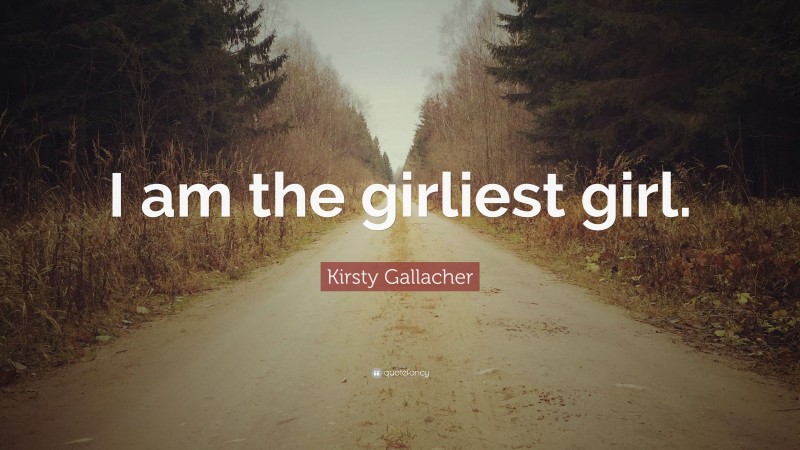 Kirsty Gallacher Quote: “I am the girliest girl.”