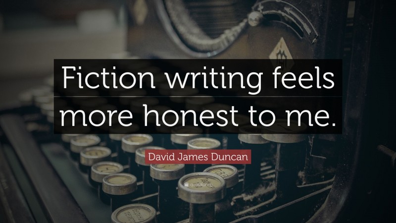David James Duncan Quote: “Fiction writing feels more honest to me.”