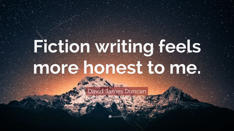 David James Duncan Quote: “Fiction writing feels more honest to me.”