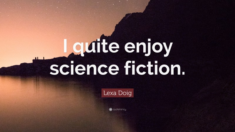 Lexa Doig Quote: “I quite enjoy science fiction.”