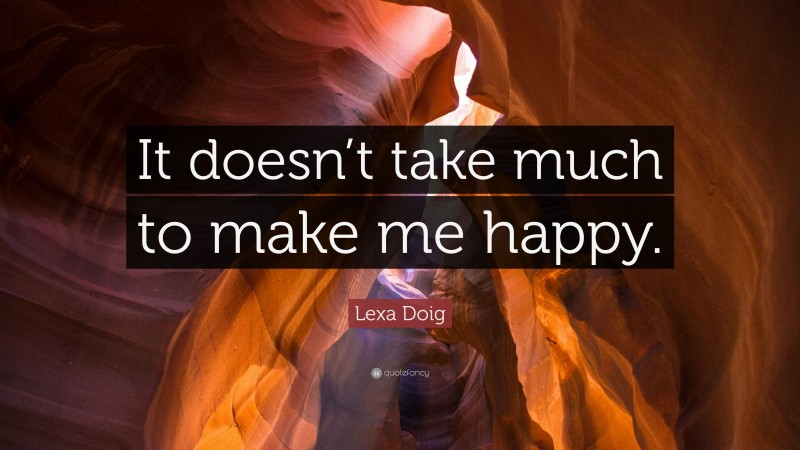 Lexa Doig Quote: “It doesn’t take much to make me happy.”