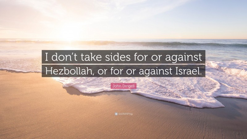 John Dingell Quote: “I don’t take sides for or against Hezbollah, or for or against Israel.”
