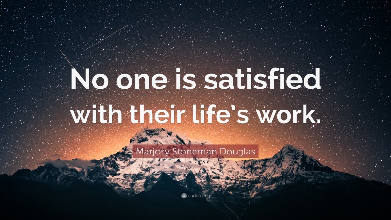 Marjory Stoneman Douglas Quote: “No one is satisfied with their life’s work.”