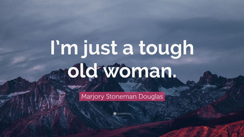Marjory Stoneman Douglas Quote: “I’m just a tough old woman.”