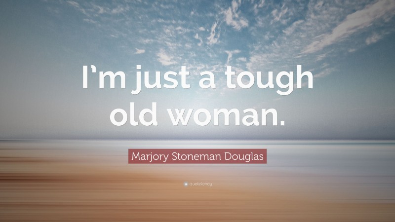 Marjory Stoneman Douglas Quote: “I’m just a tough old woman.”