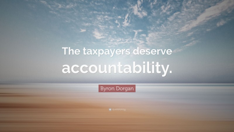 Byron Dorgan Quote: “The taxpayers deserve accountability.”