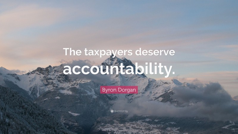 Byron Dorgan Quote: “The taxpayers deserve accountability.”