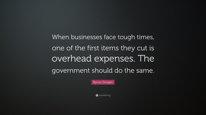 Byron Dorgan Quote: “When businesses face tough times, one of the first items they cut is overhead expenses. The government should do the same.”