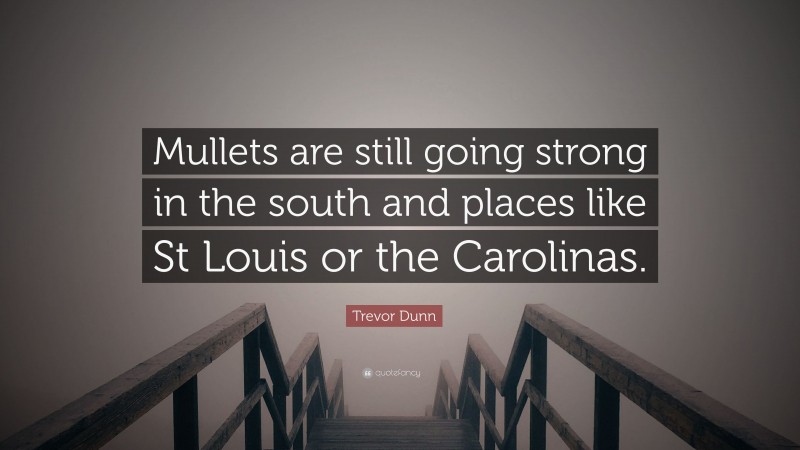 Trevor Dunn Quote: “Mullets are still going strong in the south and places like St Louis or the Carolinas.”