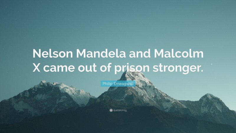 Philip Emeagwali Quote: “Nelson Mandela and Malcolm X came out of prison stronger.”