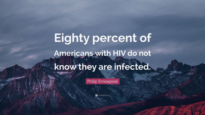 Philip Emeagwali Quote: “Eighty percent of Americans with HIV do not know they are infected.”
