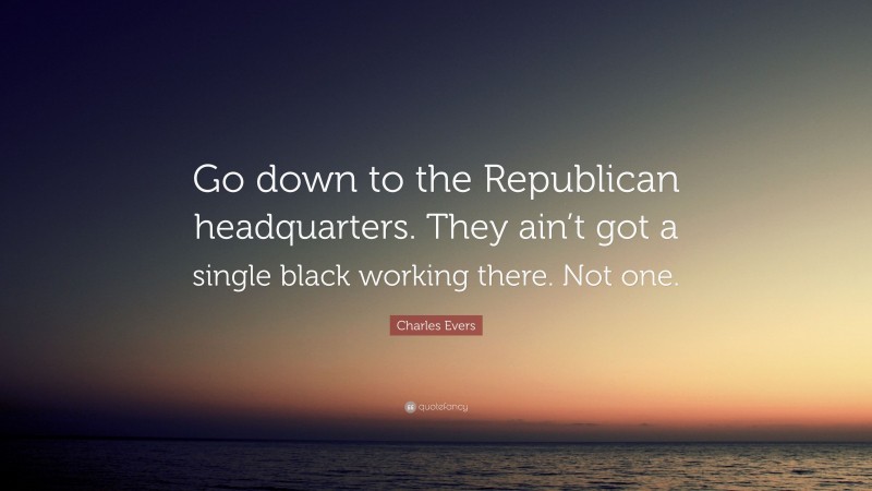 Charles Evers Quote: “Go down to the Republican headquarters. They ain’t got a single black working there. Not one.”
