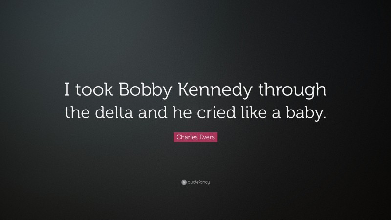 Charles Evers Quote: “I took Bobby Kennedy through the delta and he cried like a baby.”