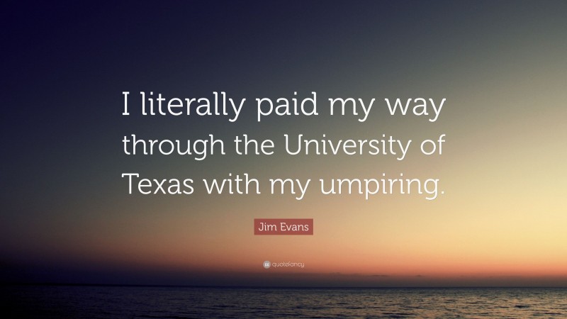 Jim Evans Quote: “I literally paid my way through the University of Texas with my umpiring.”