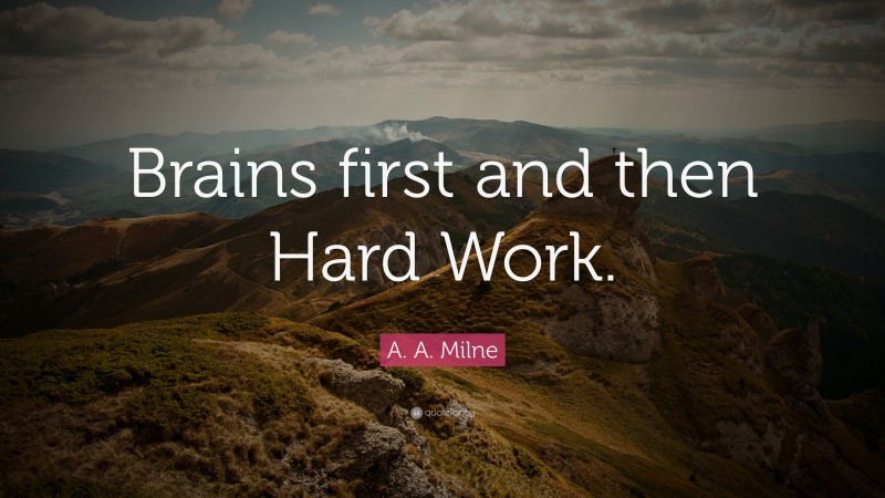 A. A. Milne Quote: “Brains first and then Hard Work.”
