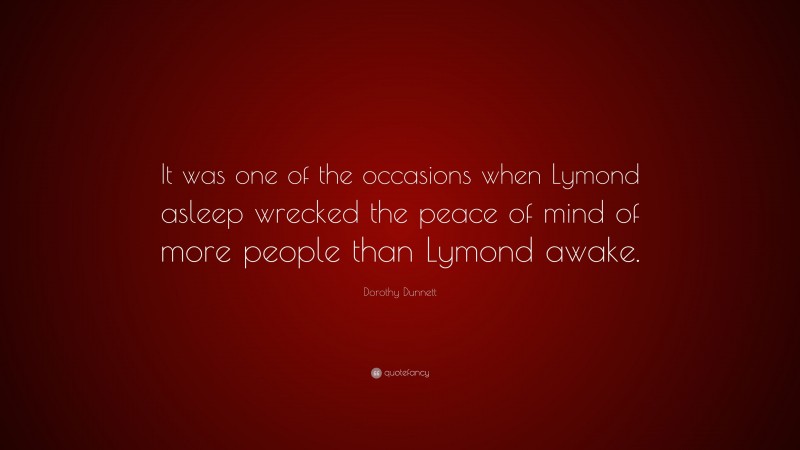 Dorothy Dunnett Quote: “It was one of the occasions when Lymond asleep wrecked the peace of mind of more people than Lymond awake.”