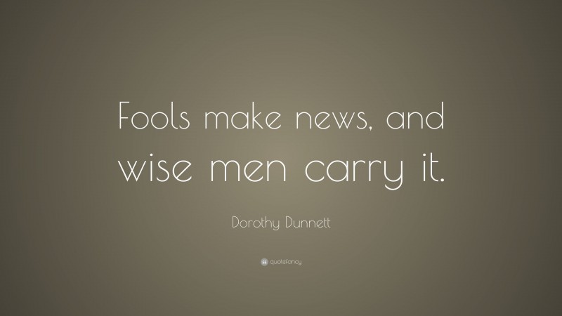 Dorothy Dunnett Quote: “Fools make news, and wise men carry it.”