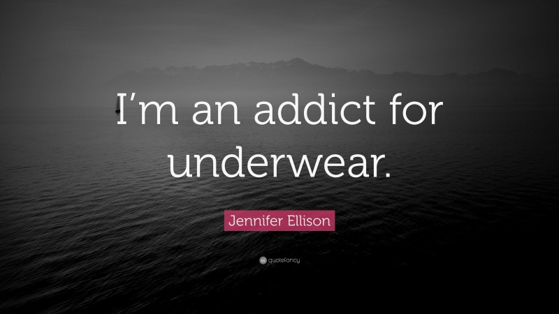 Jennifer Ellison Quote: “I’m an addict for underwear.”