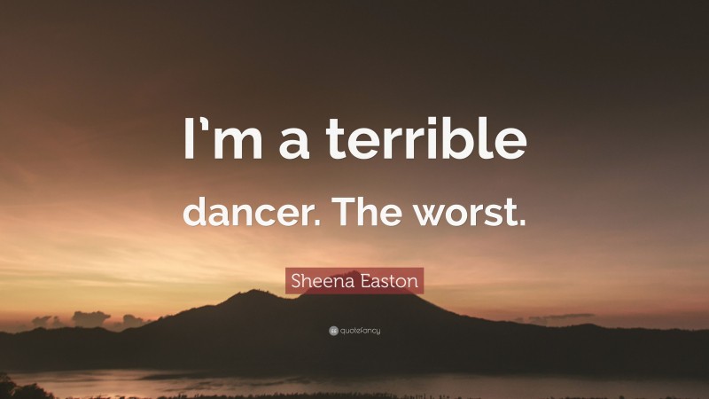 Sheena Easton Quote: “I’m a terrible dancer. The worst.”