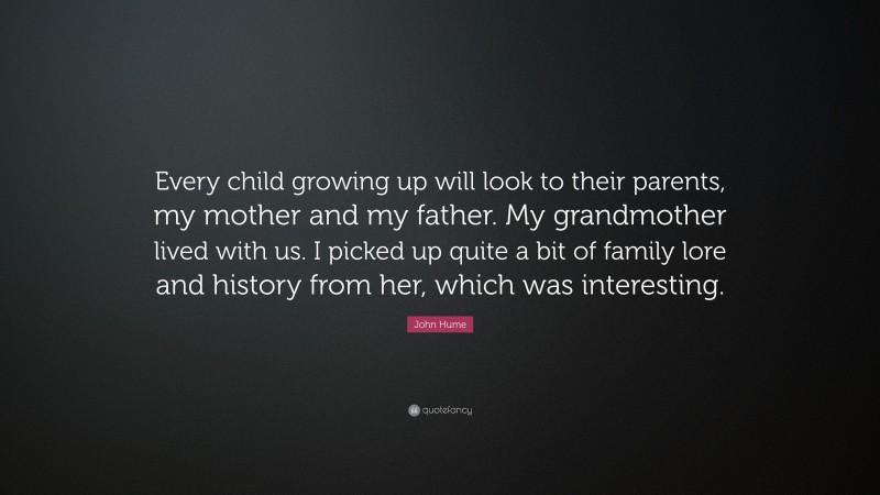 John Hume Quote: “Every child growing up will look to their parents, my mother and my father. My grandmother lived with us. I picked up quite a bit of family lore and history from her, which was interesting.”