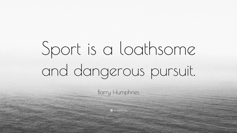 Barry Humphries Quote: “Sport is a loathsome and dangerous pursuit.”