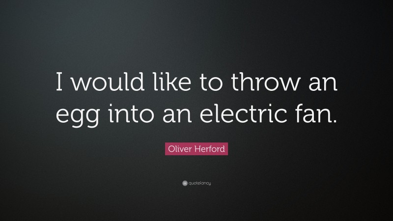Oliver Herford Quote: “I would like to throw an egg into an electric fan.”